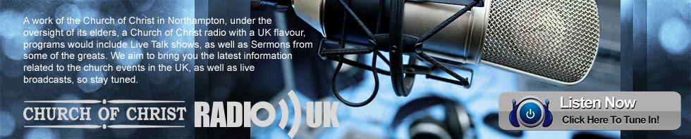 LISTEN NOW >> CHURCH OF CHRIST RADIO UK - A work of the Church of Christ in Northampton, under the oversight of its elders, a Church of Christ radio with a UK flavour, programs would include Live Talk shows, as well as Sermons from some of the greats. We aim to bring you the latest information related to the church events in the UK, as well as live broadcasts, so stay tuned. 