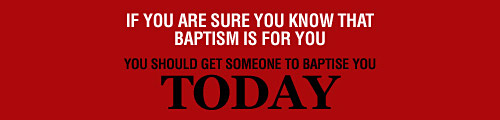 IF YOU ARE SURE YOU KNOW WHAT BAPTISM IS FOR YOU SHOULD GET SOMEONE TO BAPTISE YOU TODAY